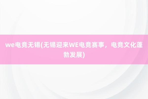 we电竞无锡(无锡迎来WE电竞赛事，电竞文化蓬勃发展)