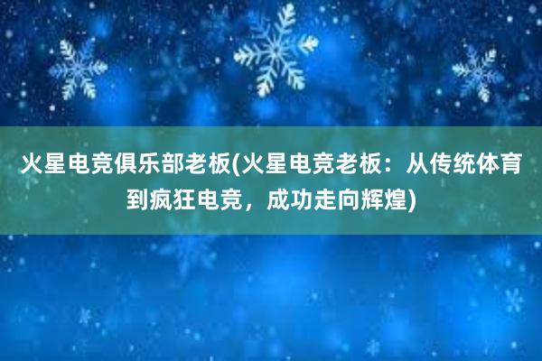 火星电竞俱乐部老板(火星电竞老板：从传统体育到疯狂电竞，成功走向辉煌)