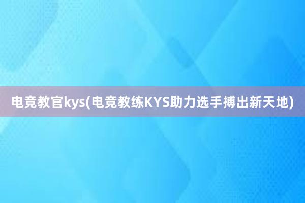 电竞教官kys(电竞教练KYS助力选手搏出新天地)