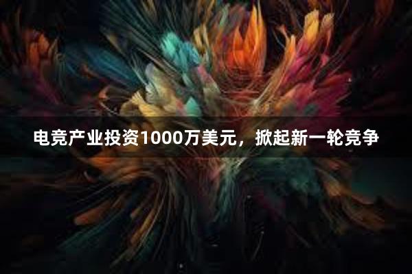 电竞产业投资1000万美元，掀起新一轮竞争