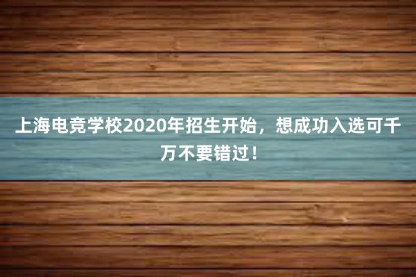 上海电竞学校2020年招生开始，想成功入选可千万不要错过！