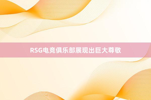 RSG电竞俱乐部展现出巨大尊敬