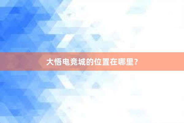 大悟电竞城的位置在哪里？