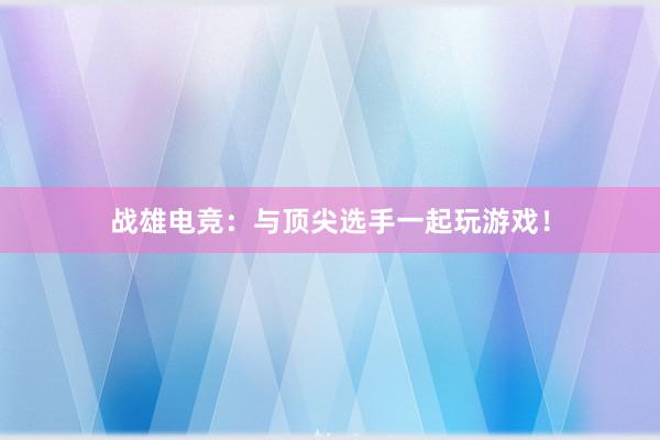 战雄电竞：与顶尖选手一起玩游戏！