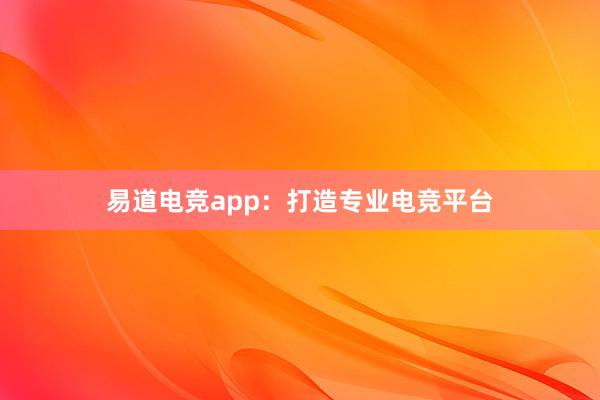 易道电竞app：打造专业电竞平台