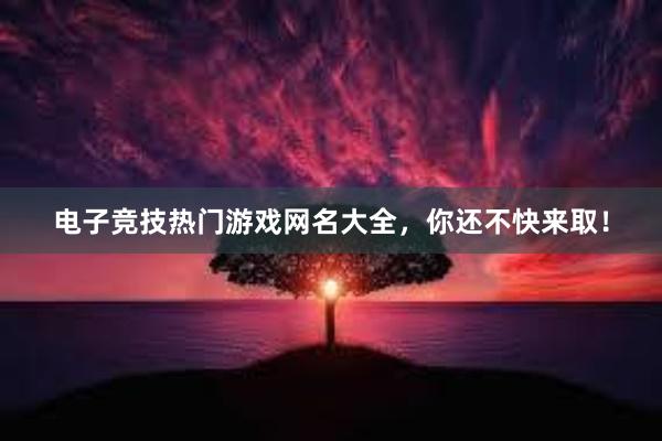 电子竞技热门游戏网名大全，你还不快来取！