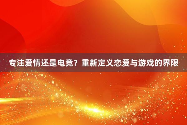 专注爱情还是电竞？重新定义恋爱与游戏的界限