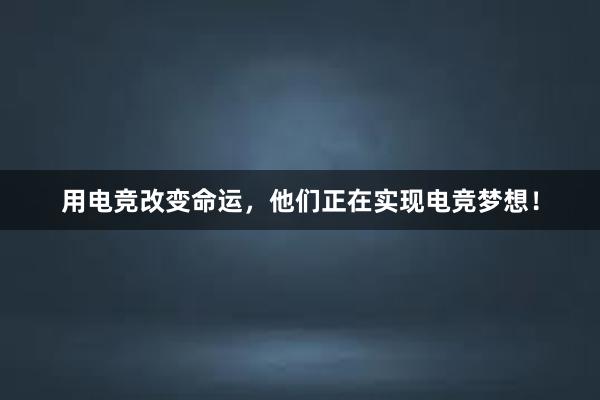 用电竞改变命运，他们正在实现电竞梦想！