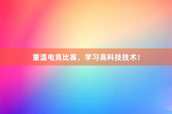 重温电竞比赛，学习高科技技术！