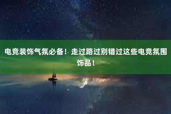 电竞装饰气氛必备！走过路过别错过这些电竞氛围饰品！