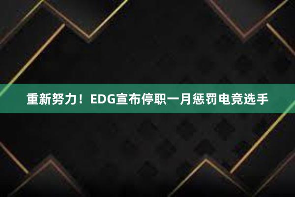 重新努力！EDG宣布停职一月惩罚电竞选手