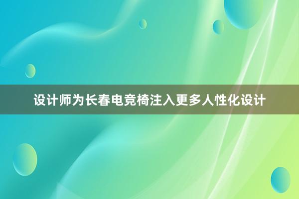 设计师为长春电竞椅注入更多人性化设计